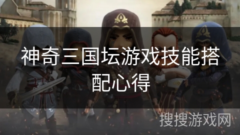 神奇三国坛游戏技能搭配心得