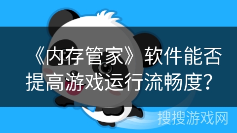 《内存管家》软件能否提高游戏运行流畅度? 《内存管家》软件能否提高游戏运行流畅度?