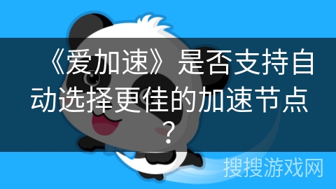 《爱加速》是否支持自动选择更佳的加速节点? 《爱加速》是否支持自动选择更佳的加速节点?