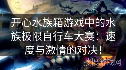 开心水族箱游戏中的水族极限自行车大赛：速度与激情的对决！