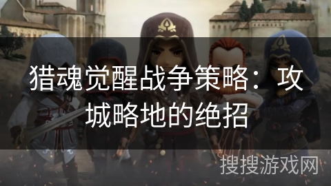 猎魂觉醒战争策略：攻城略地的绝招