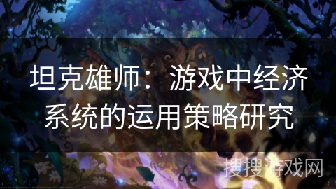 坦克雄师：游戏中经济系统的运用策略研究