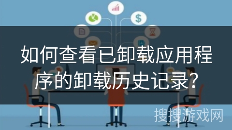 如何查看已卸载应用程序的卸载历史记录？