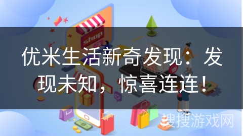 优米生活新奇发现：发现未知，惊喜连连！