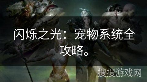 闪烁之光:宠物系统全攻略。 闪烁之光:宠物系统全攻略。