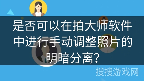 是否可以在拍大师软件中进行手动调整照片的明暗分离？