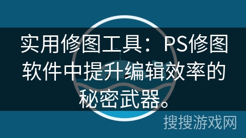 实用修图工具：PS修图软件中提升编辑效率的秘密武器。