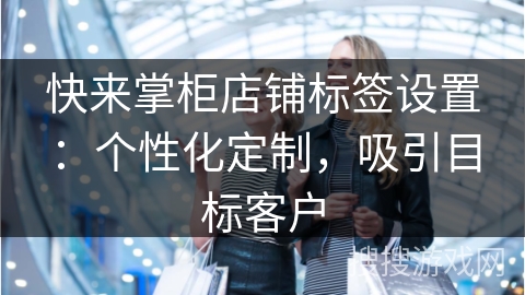快来掌柜店铺标签设置：个性化定制，吸引目标客户