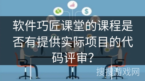 软件巧匠课堂的课程是否有提供实际项目的代码评审? 软件巧匠课堂的课程是否有提供实际项目的代码评审?