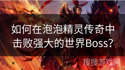 如何在泡泡精灵传奇中击败强大的世界Boss? 如何在泡泡精灵传奇中击败强大的世界Boss?