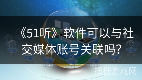 《51听》软件可以与社交媒体账号关联吗? 《51听》软件可以与社交媒体账号关联吗?