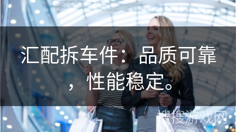 汇配拆车件：品质可靠，性能稳定。