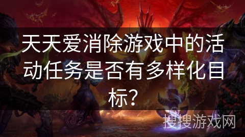 天天爱消除游戏中的活动任务是否有多样化目标？