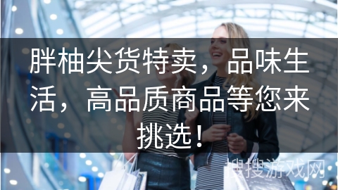 胖柚尖货特卖，品味生活，高品质商品等您来挑选！