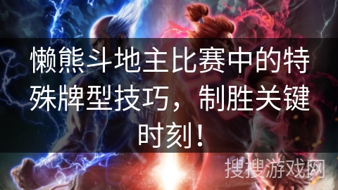 懒熊斗地主比赛中的特殊牌型技巧，制胜关键时刻！