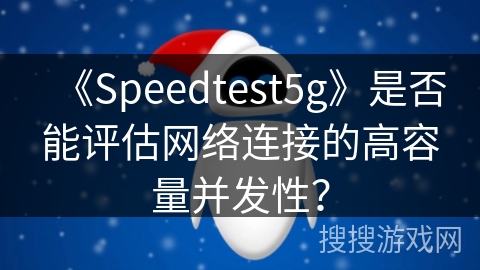《Speedtest5g》是否能评估网络连接的高容量并发性？