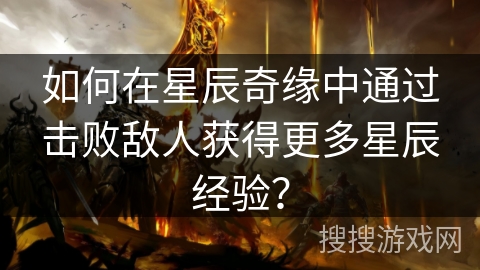 如何在星辰奇缘中通过击败敌人获得更多星辰经验? 如何在星辰奇缘中通过击败敌人获得更多星辰经验?