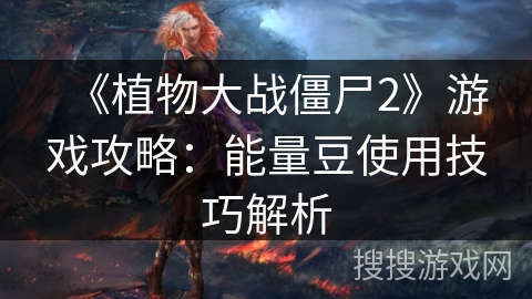 《植物大战僵尸2》游戏攻略：能量豆使用技巧解析