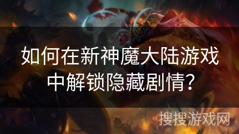 如何在新神魔大陆游戏中解锁隐藏剧情？