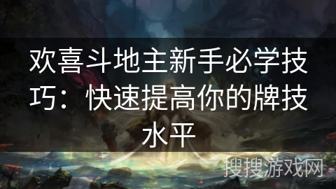 欢喜斗地主新手必学技巧：快速提高你的牌技水平