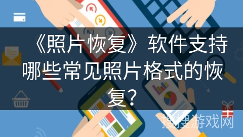 《照片恢复》软件支持哪些常见照片格式的恢复? 《照片恢复》软件支持哪些常见照片格式的恢复?