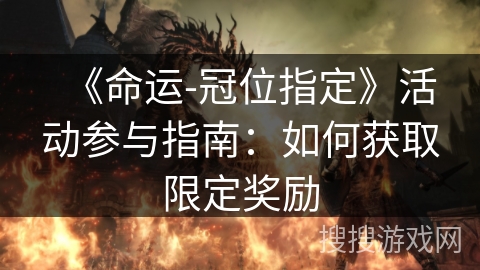 《命运-冠位指定》活动参与指南：如何获取限定奖励