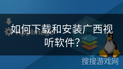 如何下载和安装广西视听软件? 如何下载和安装广西视听软件?