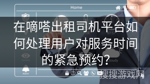 在嘀嗒出租司机平台如何处理用户对服务时间的紧急预约? 在嘀嗒出租司机平台如何处理用户对服务时间的紧急预约?