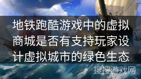 地铁跑酷游戏中的虚拟商城是否有支持玩家设计虚拟城市的绿色生态