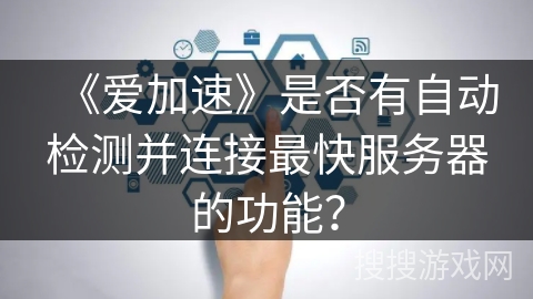 《爱加速》是否有自动检测并连接最快服务器的功能？