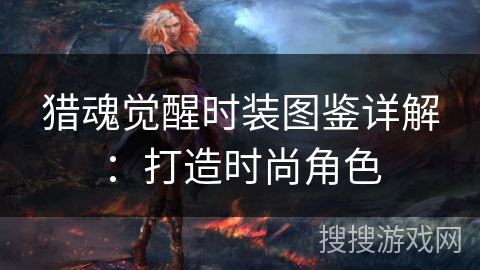 猎魂觉醒时装图鉴详解:打造时尚角色 猎魂觉醒时装图鉴详解:打造时尚角色