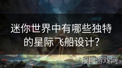 迷你世界中有哪些独特的星际飞船设计？