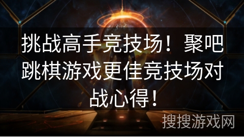 挑战高手竞技场!聚吧跳棋游戏更佳竞技场对战心得! 挑战高手竞技场!聚吧跳棋游戏更佳竞技场对战心得!