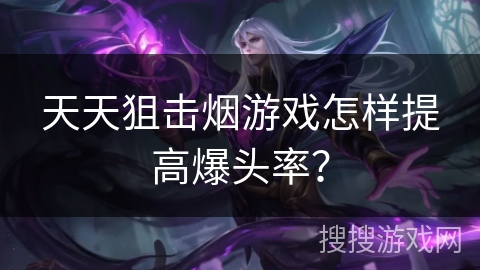 天天狙击烟游戏怎样提高爆头率？