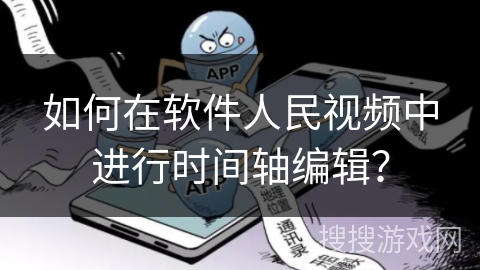 如何在软件人民视频中进行时间轴编辑? 如何在软件人民视频中进行时间轴编辑?