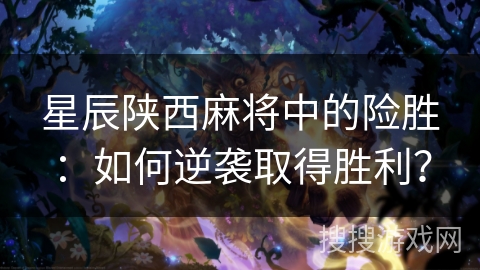 星辰陕西麻将中的险胜：如何逆袭取得胜利？