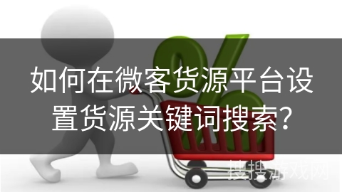 如何在微客货源平台设置货源关键词搜索？
