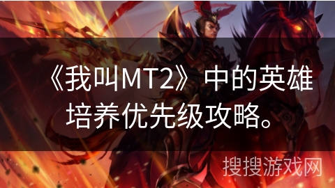 《我叫MT2》中的英雄培养优先级攻略。