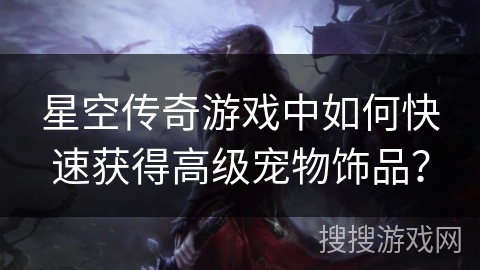 星空传奇游戏中如何快速获得高级宠物饰品? 星空传奇游戏中如何快速获得高级宠物饰品?