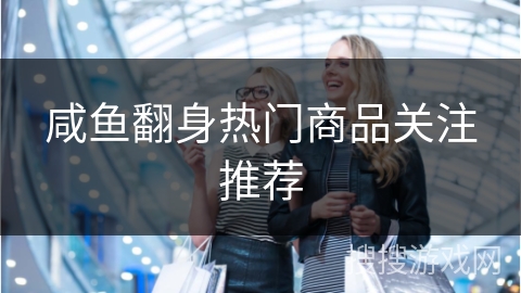 咸鱼翻身热门商品关注推荐