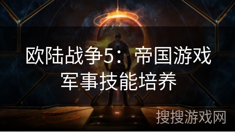 欧陆战争5:帝国游戏军事技能培养 欧陆战争5:帝国游戏军事技能培养