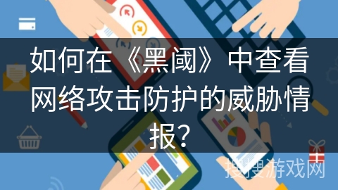 如何在《黑阈》中查看网络攻击防护的威胁情报? 如何在《黑阈》中查看网络攻击防护的威胁情报?
