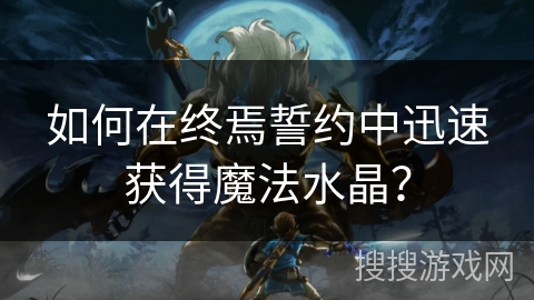 如何在终焉誓约中迅速获得魔法水晶? 如何在终焉誓约中迅速获得魔法水晶?