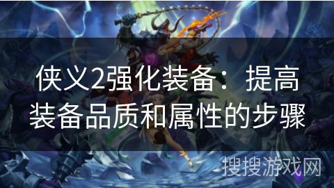 侠义2强化装备:提高装备品质和属性的步骤 侠义2强化装备:提高装备品质和属性的步骤
