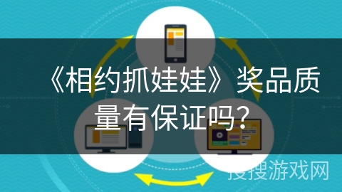《相约抓娃娃》奖品质量有保证吗? 《相约抓娃娃》奖品质量有保证吗?