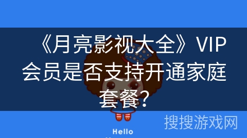 《月亮影视大全》VIP会员是否支持开通家庭套餐？