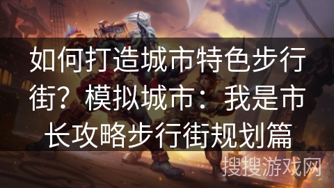 如何打造城市特色步行街？模拟城市：我是市长攻略步行街规划篇