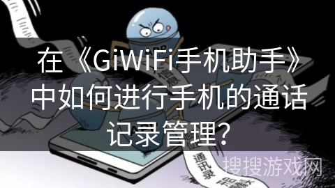 在《GiWiFi手机助手》中如何进行手机的通话记录管理？
