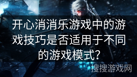 开心消消乐游戏中的游戏技巧是否适用于不同的游戏模式？