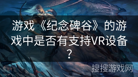 游戏《纪念碑谷》的游戏中是否有支持VR设备? 游戏《纪念碑谷》的游戏中是否有支持VR设备?
